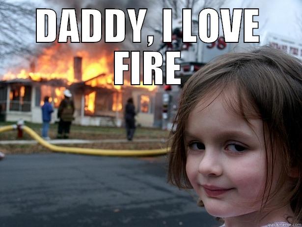 I LOVE FIRE - DADDY, I LOVE FIRE  Disaster Girl