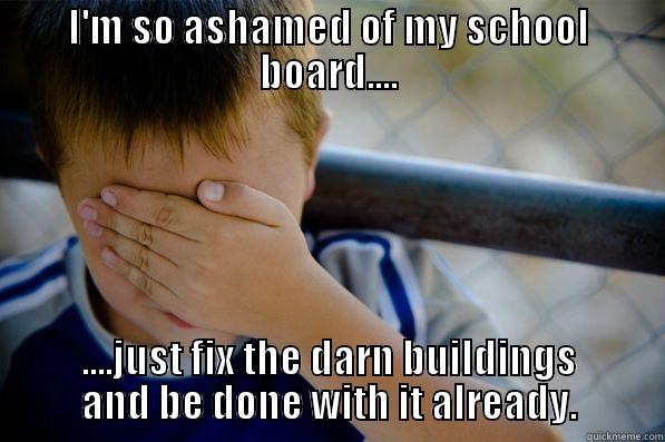 I'M SO ASHAMED OF MY SCHOOL BOARD.... ....JUST FIX THE DARN BUILDINGS AND BE DONE WITH IT ALREADY. Confession kid