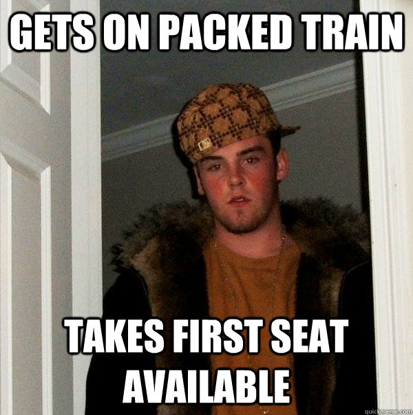 Gets on packed train Takes first seat available  Scumbag Steve