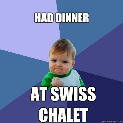 Had dinner AT SWISS CHALET - Had dinner AT SWISS CHALET  Success Kid