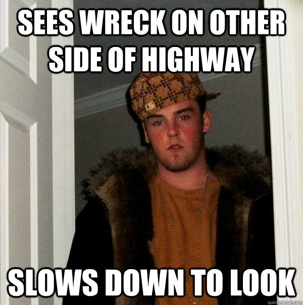 Sees wreck on other side of highway slows down to look  Scumbag Steve