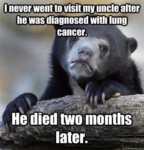 I never went to visit my uncle after he was diagnosed with lung cancer. He died two months later. - I never went to visit my uncle after he was diagnosed with lung cancer. He died two months later.  Confession Bear