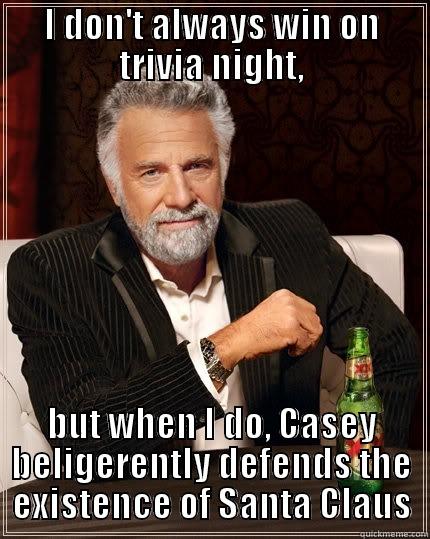 Trivia night 10/8/13 - I DON'T ALWAYS WIN ON TRIVIA NIGHT, BUT WHEN I DO, CASEY BELIGERENTLY DEFENDS THE EXISTENCE OF SANTA CLAUS The Most Interesting Man In The World