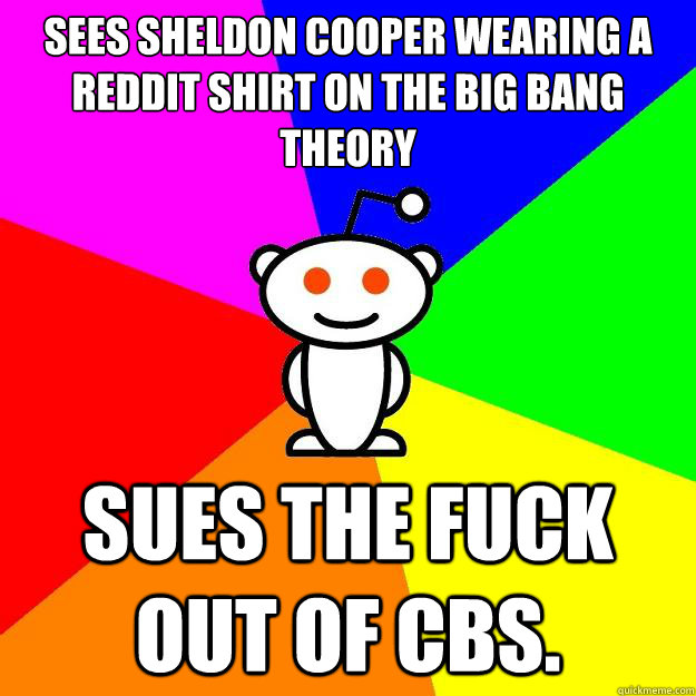 sees sheldon cooper wearing a reddit shirt on the big bang theory sues the fuck out of CBS. - sees sheldon cooper wearing a reddit shirt on the big bang theory sues the fuck out of CBS.  Reddit Alien