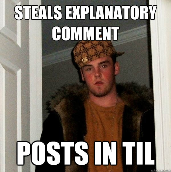 Steals explanatory comment Posts in TIL  Scumbag Steve