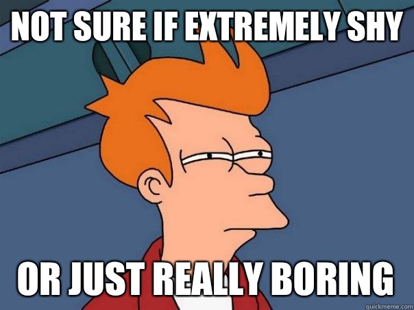 Not sure if extremely shy Or just really boring - Not sure if extremely shy Or just really boring  Futurama Fry