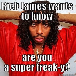 Super freak - RICK JAMES WANTS TO KNOW ARE YOU A SUPER FREAK-Y? Misc