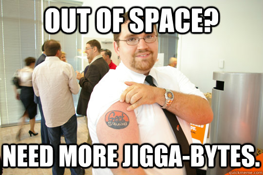 Out of space? Need more Jigga-bytes. - Out of space? Need more Jigga-bytes.  GeekSquad Gus