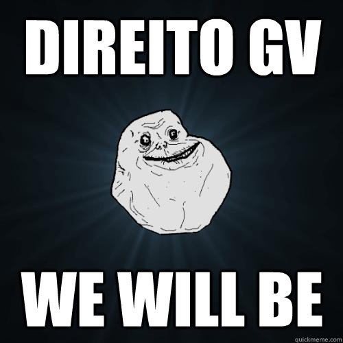 Direito GV we will be  Forever Alone