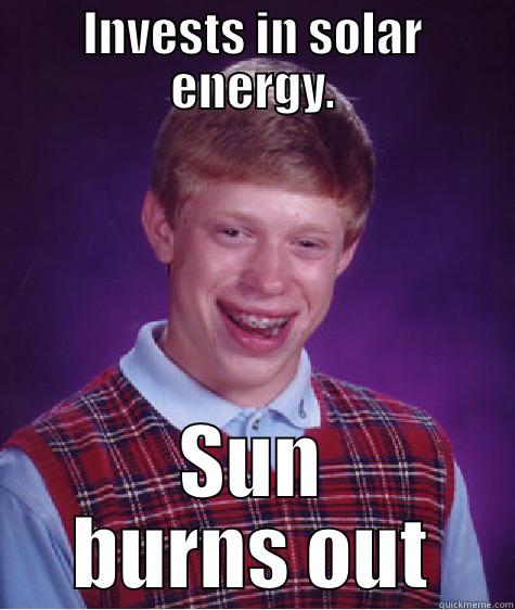 INVESTS IN SOLAR ENERGY. SUN BURNS OUT Bad Luck Brian