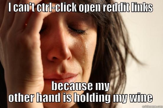 Post-work relaxation problems - I CAN'T CTRL-CLICK OPEN REDDIT LINKS BECAUSE MY OTHER HAND IS HOLDING MY WINE First World Problems