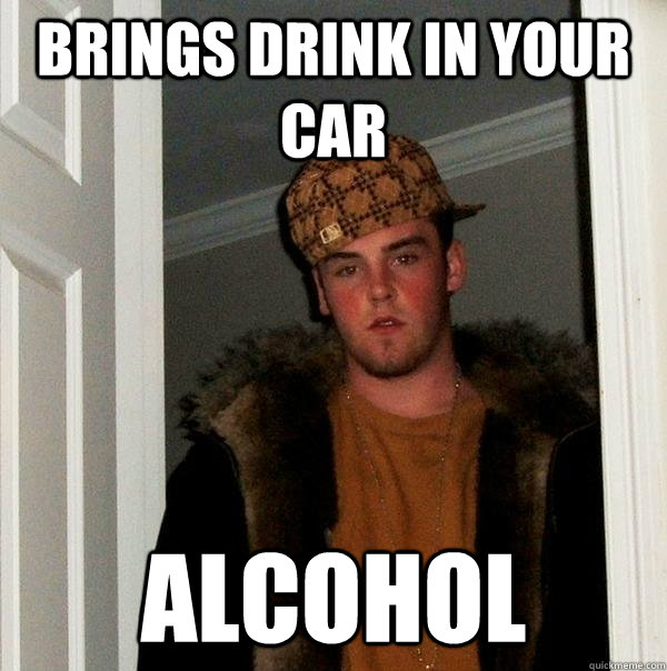 Brings drink in your car Alcohol - Brings drink in your car Alcohol  Scumbag Steve