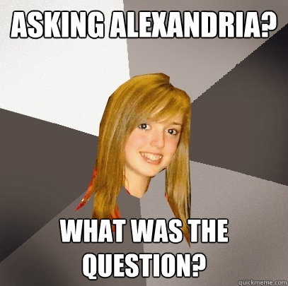 Asking Alexandria? What was the question?  Musically Oblivious 8th Grader