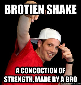 Brotien shake a concoction of strength, made by a bro - Brotien shake a concoction of strength, made by a bro  Brocabulary