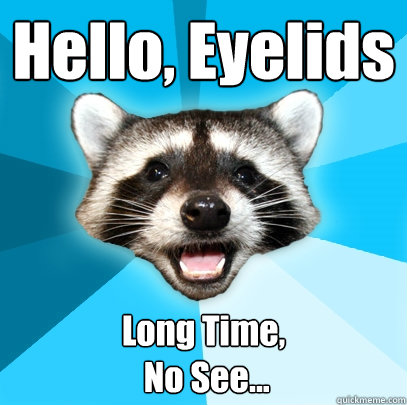 Hello, Eyelids Long Time,
 No See... - Hello, Eyelids Long Time,
 No See...  Lame Pun Coon