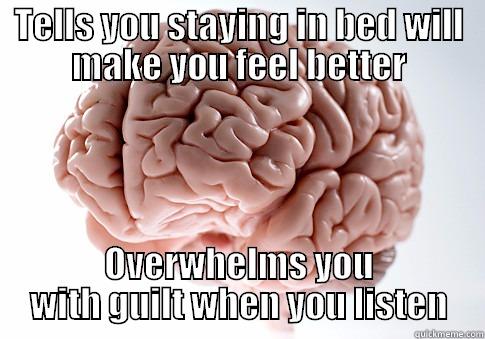 TELLS YOU STAYING IN BED WILL MAKE YOU FEEL BETTER OVERWHELMS YOU WITH GUILT WHEN YOU LISTEN Scumbag Brain