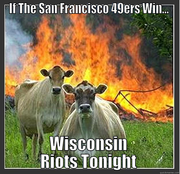 IF THE SAN FRANCISCO 49ERS WIN... WISCONSIN RIOTS TONIGHT Evil cows