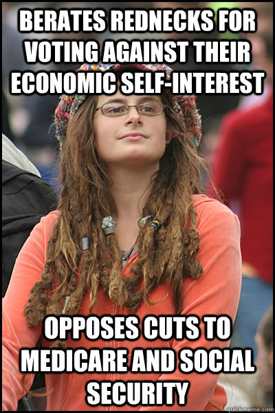 Berates rednecks for voting against their economic self-interest Opposes cuts to medicare and social security  College Liberal