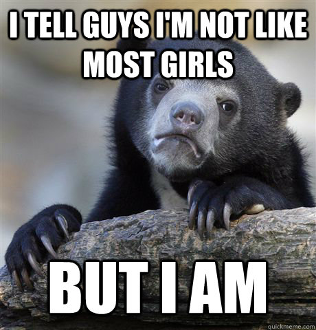 i tell guys i'm not like most girls but i am   Confession Bear