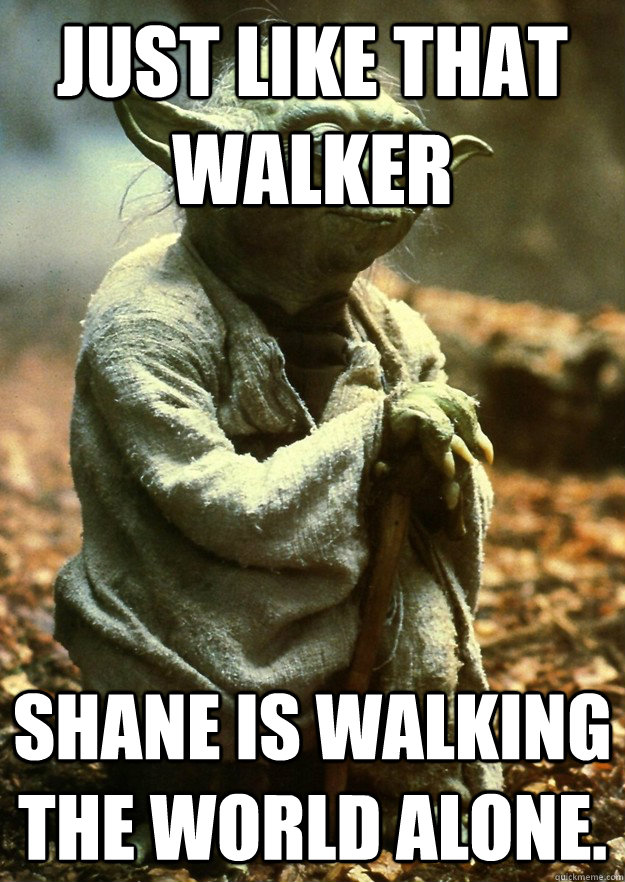 Just like that walker Shane is walking the world alone. - Just like that walker Shane is walking the world alone.  Yoda