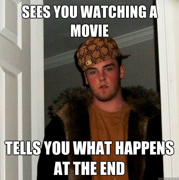 sees you watching a movie tells you what happens at the end  Scumbag Steve