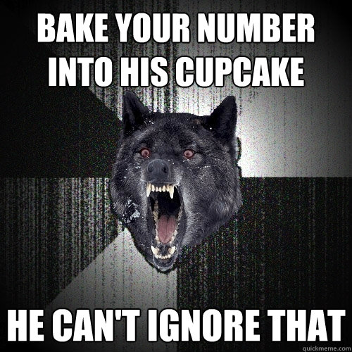 Bake your number into his cupcake he can't ignore that  Insanity Wolf