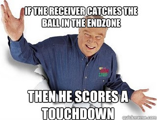 If the receiver catches the ball in the endzone Then he scores a touchdown  Obvious John Madden