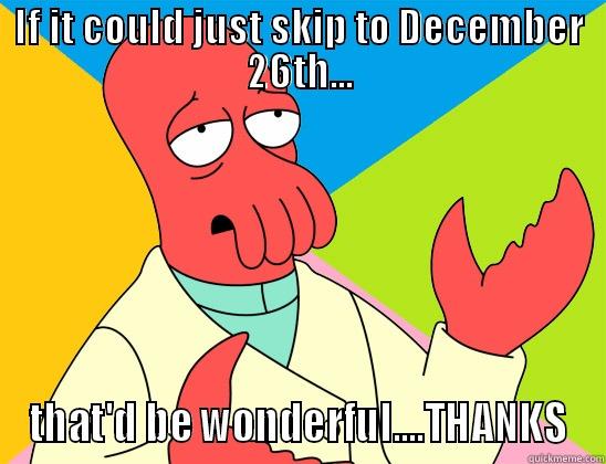 IF IT COULD JUST SKIP TO DECEMBER 26TH... THAT'D BE WONDERFUL....THANKS Futurama Zoidberg 