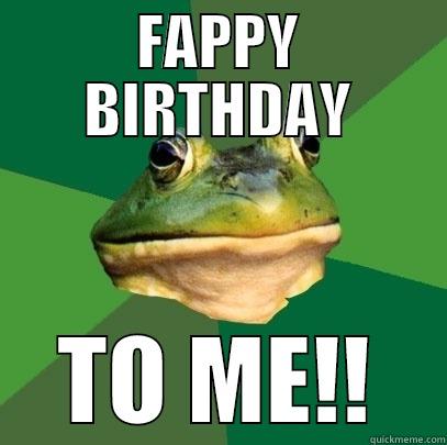 FAPPY BIRTHDAY TO ME!! Foul Bachelor Frog