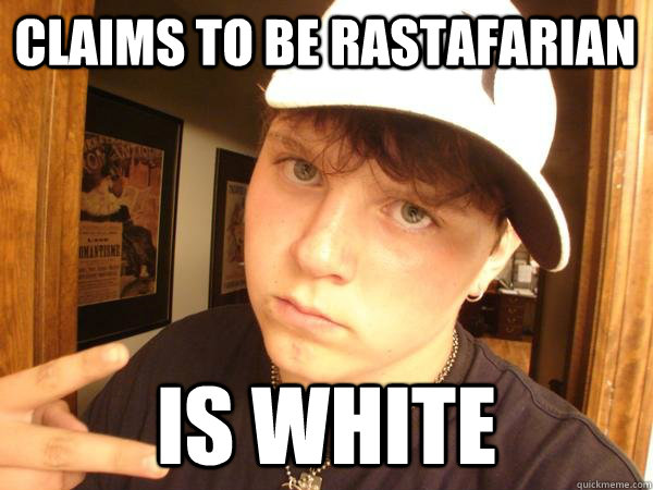 Claims to be Rastafarian is white - Claims to be Rastafarian is white  Suburban Gangster