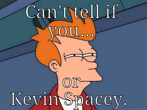 CAN'T TELL IF YOU... OR KEVIN SPACEY.  Futurama Fry