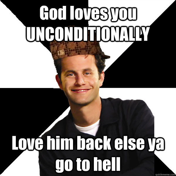 God loves you UNCONDITIONALLY Love him back else ya go to hell - God loves you UNCONDITIONALLY Love him back else ya go to hell  Scumbag Christian