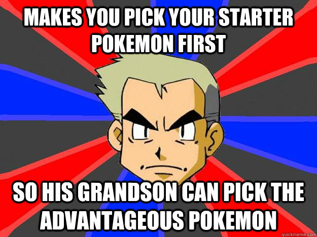 Makes you pick your starter Pokemon first So his grandson can pick the advantageous Pokemon  Professor Oak