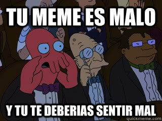 Tu Meme es malo y tu te deberias sentir mal  Bad Zoidberg