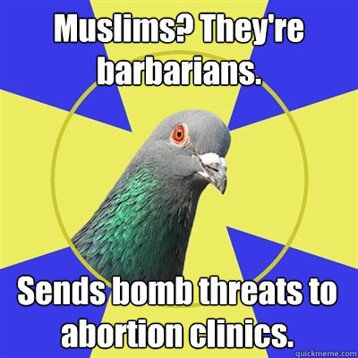 Muslims? They're barbarians. Sends bomb threats to abortion clinics.  Religion Pigeon