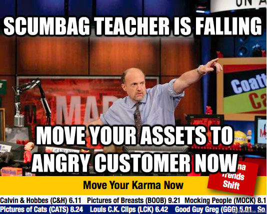 scumbag teacher is falling move your assets to angry customer now  Mad Karma with Jim Cramer