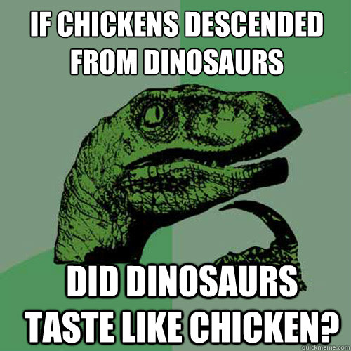 If chickens descended from dinosaurs did dinosaurs taste like chicken? - If chickens descended from dinosaurs did dinosaurs taste like chicken?  Misc