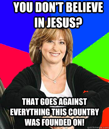 You don't believe in Jesus? That goes against everything this country was founded on!  Sheltering Suburban Mom