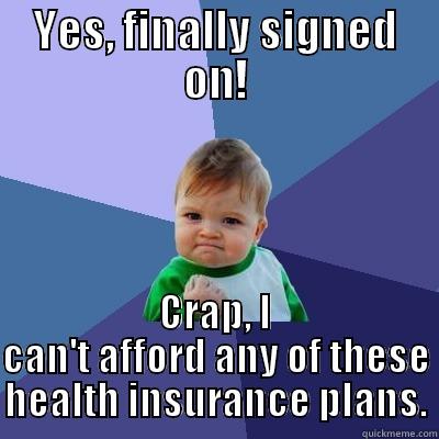 YES, FINALLY SIGNED ON! CRAP, I CAN'T AFFORD ANY OF THESE HEALTH INSURANCE PLANS. Success Kid