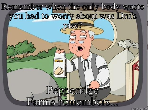 REMEMBER WHEN THE ONLY BODY WASTE YOU HAD TO WORRY ABOUT WAS DRU'S PISS? PEPPERIDGE FARMS REMEMBERS... Pepperidge Farm Remembers