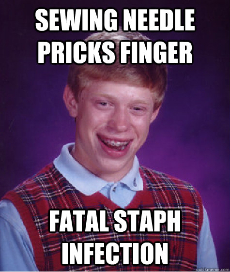 Sewing needle pricks finger fatal staph infection  Bad Luck Brian