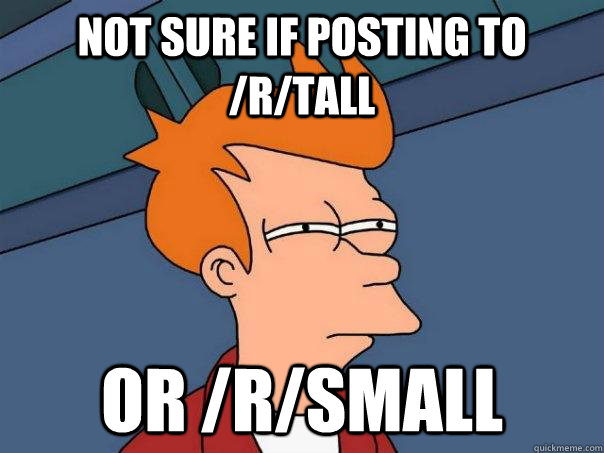 Not sure if posting to /r/tall or /r/small - Not sure if posting to /r/tall or /r/small  Futurama Fry