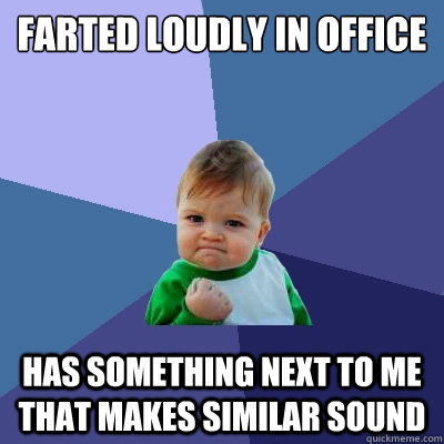 Farted loudly in office Has something next to me that makes similar sound  Success Kid