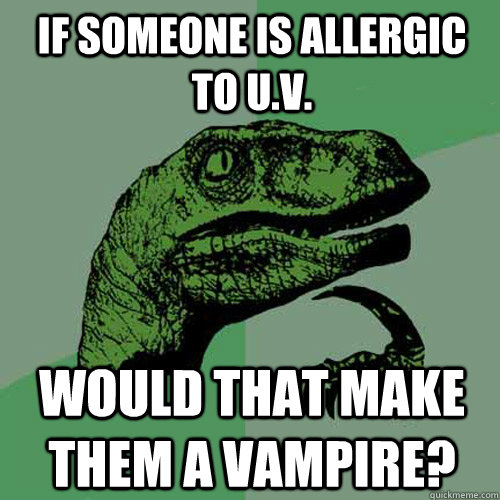 If someone is allergic to u.v. Would that make them a vampire?  Philosoraptor