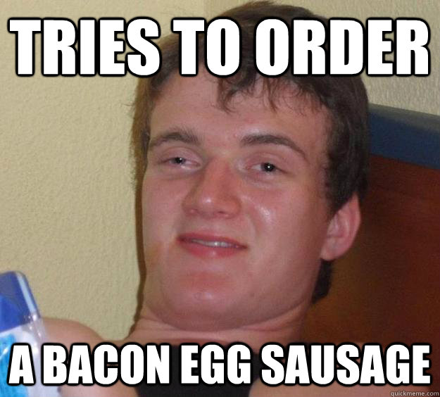 Tries to order a Bacon egg sausage - Tries to order a Bacon egg sausage  10 Guy