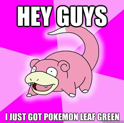 Hey guys I just got pokemon leaf green  Slowpoke