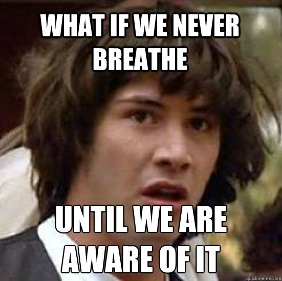 What if we never breathe Until we are
aware of it  conspiracy keanu