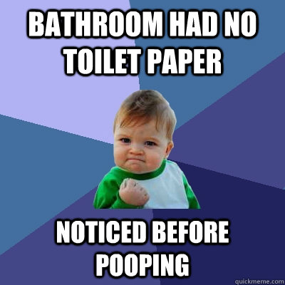 Bathroom had no toilet paper Noticed before pooping  Success Kid