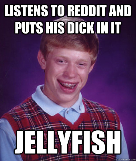 listens to reddit and puts his dick in it jellyfish  Bad Luck Brian