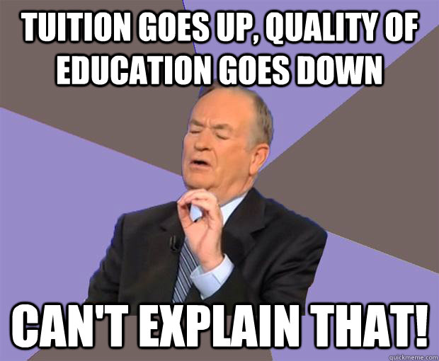 Tuition goes up, quality of education goes down can't explain that!  Bill O Reilly